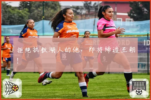 拒绝执教湖人的他，即将缔造王朝！