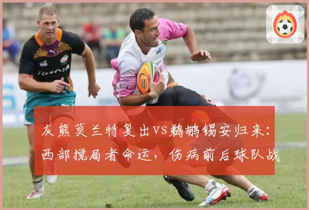 灰熊莫兰特复出vs鹈鹕锡安归来：西部搅局者命运，伤病前后球队战绩变化对比