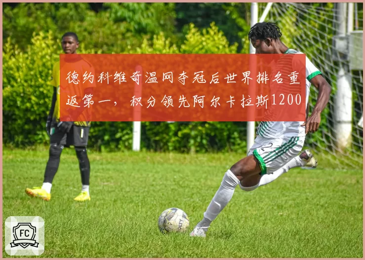 德约科维奇温网夺冠后世界排名重返第一，积分领先阿尔卡拉斯1200分