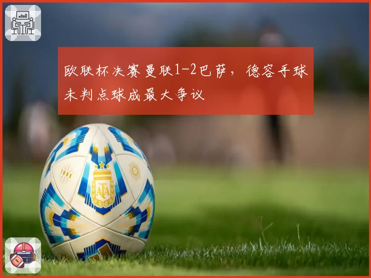 欧联杯决赛曼联1-2巴萨，德容手球未判点球成最大争议