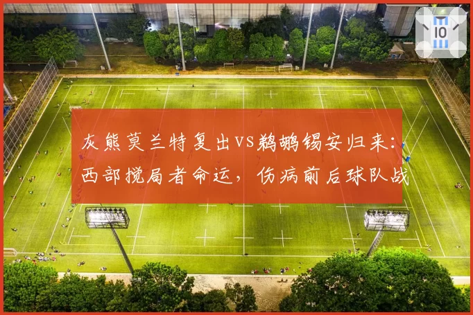 灰熊莫兰特复出vs鹈鹕锡安归来：西部搅局者命运，伤病前后球队战绩变化对比