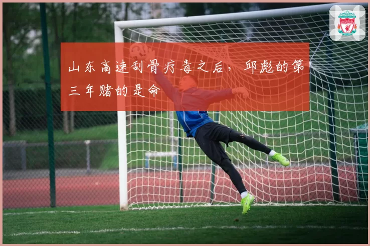 山东高速刮骨疗毒之后,邱彪的第三年赌的是命