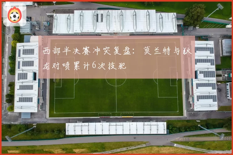 西部半决赛冲突复盘：莫兰特与狄龙对喷累计6次技犯