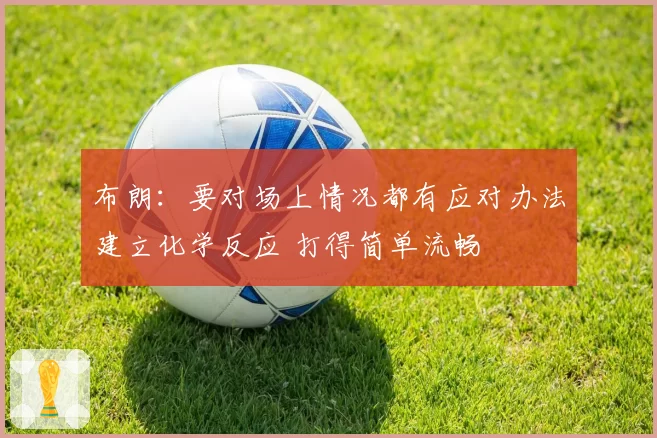 布朗：要对场上情况都有应对办法建立化学反应 打得简单流畅