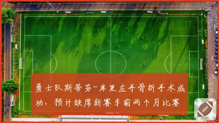 勇士队斯蒂芬-库里左手骨折手术成功,预计缺席新赛季前两个月比赛