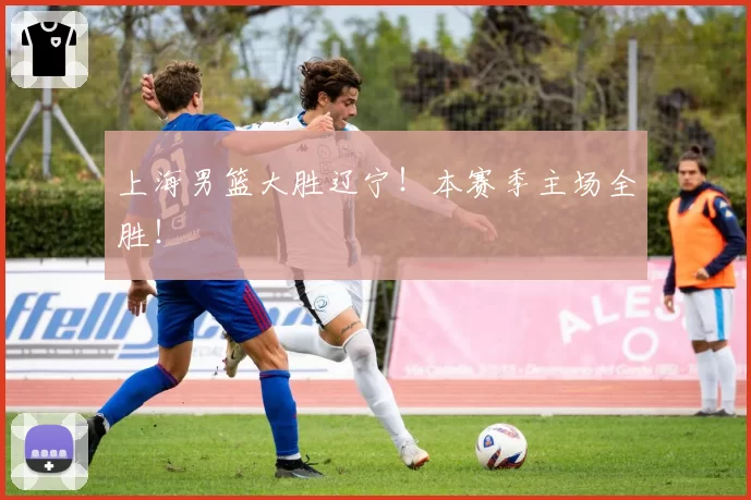 上海男篮大胜辽宁!本赛季主场全胜!