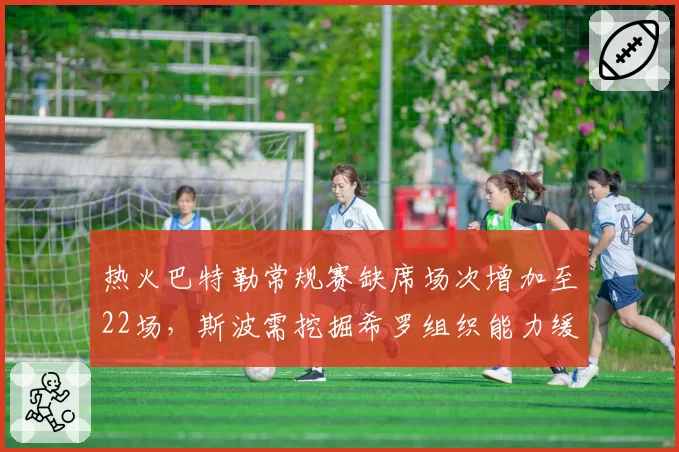 热火巴特勒常规赛缺席场次增加至22场,斯波需挖掘希罗组织能力缓解负荷