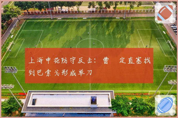 上海申花防守反击:曹赟定直塞找到巴索戈形成单刀