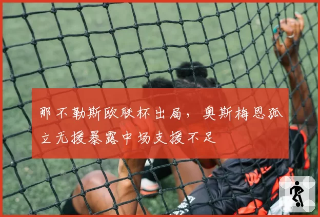 那不勒斯欧联杯出局,奥斯梅恩孤立无援暴露中场支援不足