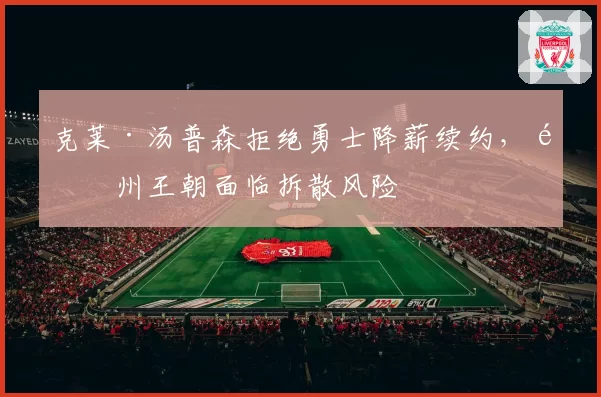 克莱·汤普森拒绝勇士降薪续约，金州王朝面临拆散风险
