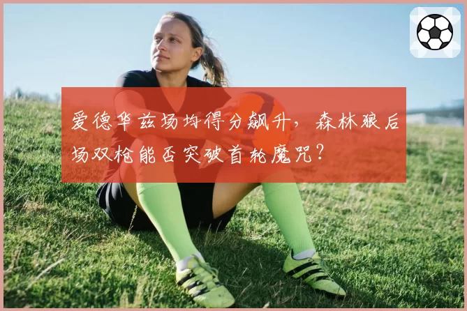 爱德华兹场均得分飙升,森林狼后场双枪能否突破首轮魔咒?