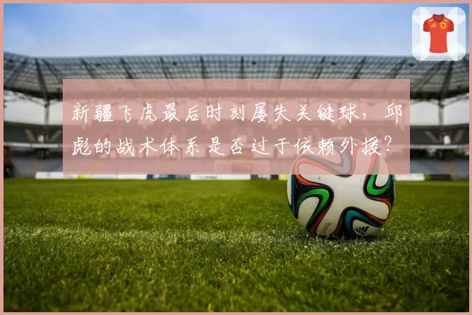 新疆飞虎最后时刻屡失关键球，邱彪的战术体系是否过于依赖外援？