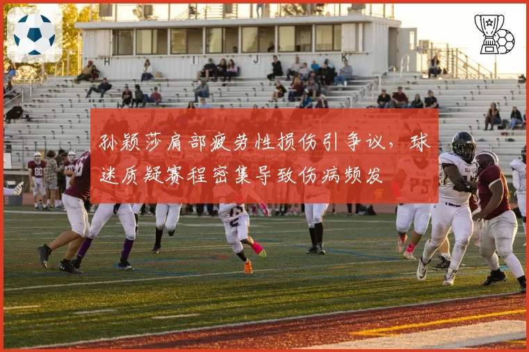 孙颖莎肩部疲劳性损伤引争议,球迷质疑赛程密集导致伤病频发