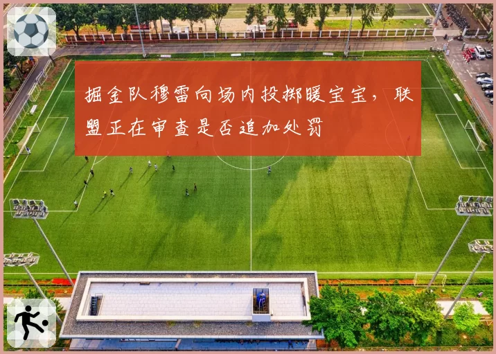 掘金队穆雷向场内投掷暖宝宝，联盟正在审查是否追加处罚