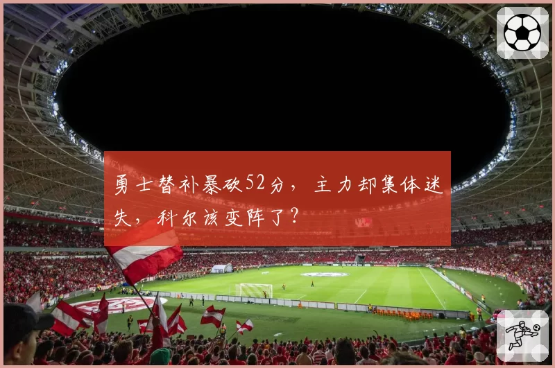 勇士替补暴砍52分，主力却集体迷失，科尔该变阵了？