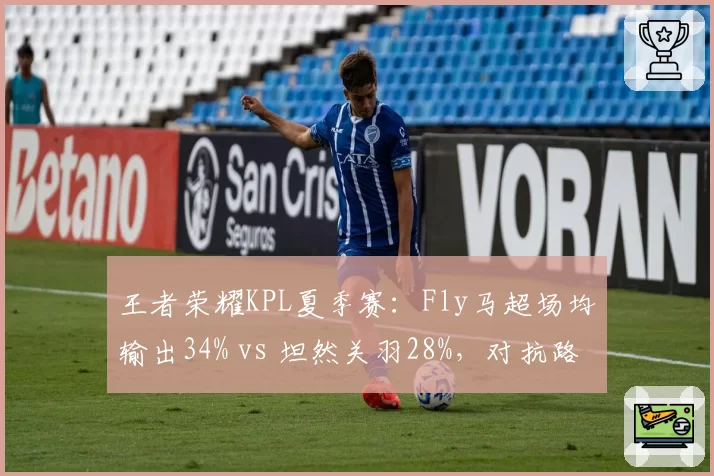 王者荣耀KPL夏季赛:Fly马超场均输出34% vs 坦然关羽28%,对抗路carry能力对比